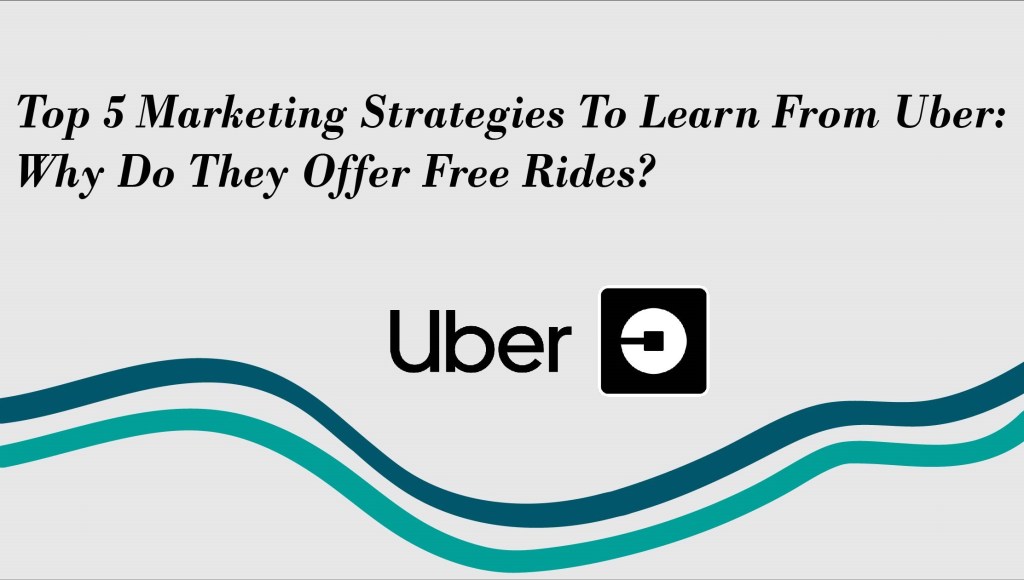 Top 5 Marketing Strategies To Learn From Uber: Why Do They Offer Free&nbsp;Rides?
